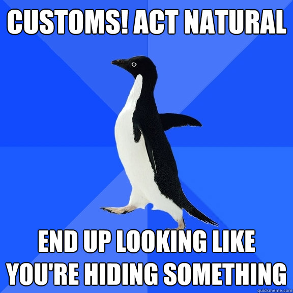 customs! act natural end up looking like you're hiding something  Socially Awkward Penguin