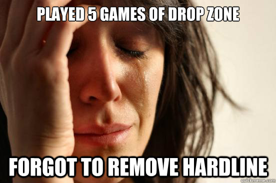 played 5 games of drop zone forgot to remove hardline  First World Problems