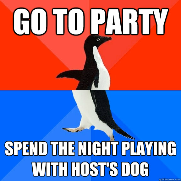 Go to party Spend the night playing with host's dog  Socially Awesome Awkward Penguin