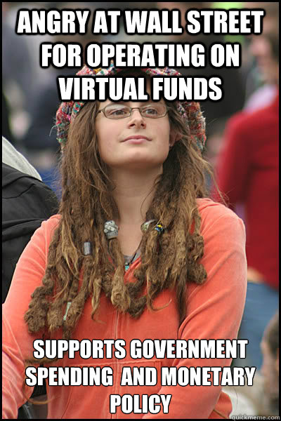 Angry at Wall Street For Operating on Virtual funds supports government spending  and monetary policy  College Liberal