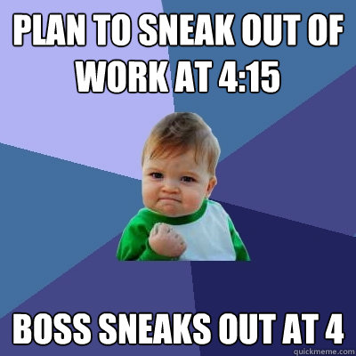 Plan to sneak out of work at 4:15 boss sneaks out at 4 - Plan to sneak out of work at 4:15 boss sneaks out at 4  Success Kid