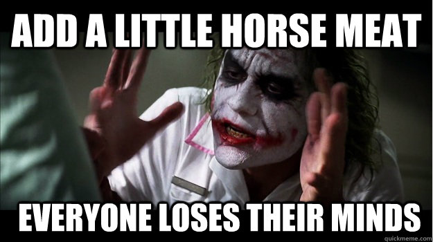 Add a little horse meat  everyone loses their minds  Joker Mind Loss