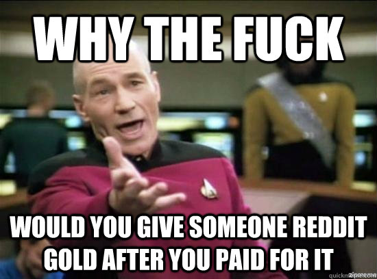 Why the fuck Would you give someone reddit gold after you paid for it  Annoyed Picard HD