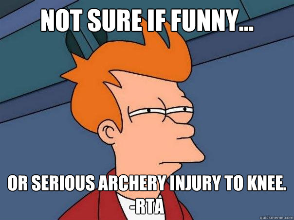 Not sure if funny... Or serious archery injury to knee.                 -rta  Futurama Fry