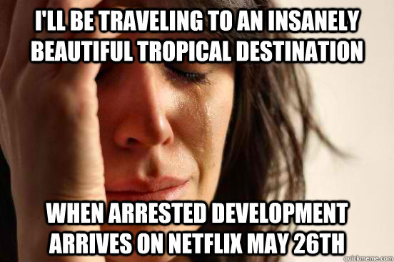 I'll be traveling to an insanely beautiful tropical destination When Arrested Development arrives on Netflix May 26th  First World Problems