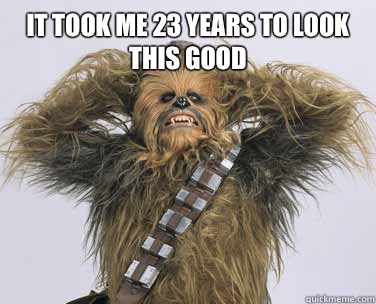 It took me 23 years to look this good   sexy chewbacca