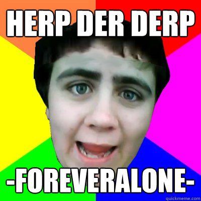 HErp der derp -foreveralone-  Jared Milton