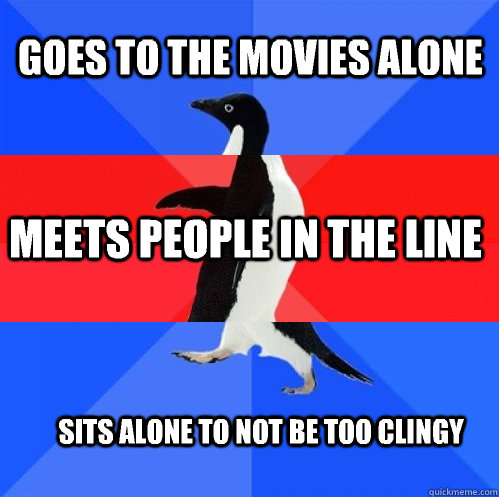 Goes to the movies alone Meets people in the line Sits alone to not be too clingy  Socially Awkward Awesome Awkward Penguin