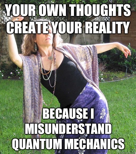 YOUR OWN THOUGHTS CREATE YOUR REALITY because I misunderstand quantum mechanics - YOUR OWN THOUGHTS CREATE YOUR REALITY because I misunderstand quantum mechanics  Airheaded New Ager