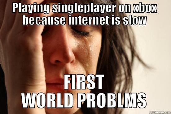 PLAYING SINGLEPLAYER ON XBOX BECAUSE INTERNET IS SLOW FIRST WORLD PROBLMS First World Problems