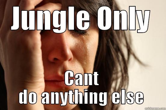 JUNGLE ONLY CANT DO ANYTHING ELSE First World Problems