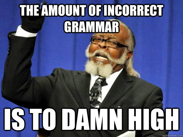 the amount of incorrect grammar is to damn high  Toodamnhigh