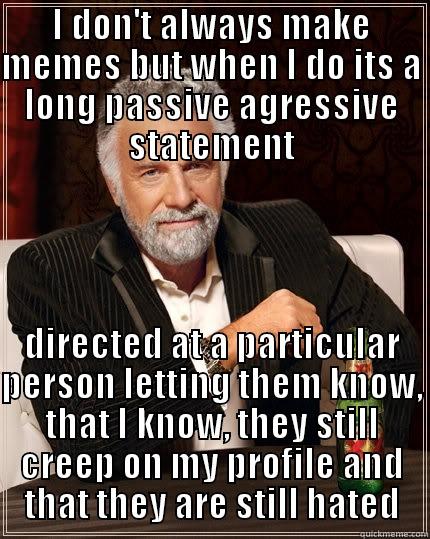 I DON'T ALWAYS MAKE MEMES BUT WHEN I DO ITS A LONG PASSIVE AGRESSIVE STATEMENT DIRECTED AT A PARTICULAR PERSON LETTING THEM KNOW, THAT I KNOW, THEY STILL CREEP ON MY PROFILE AND THAT THEY ARE STILL HATED The Most Interesting Man In The World