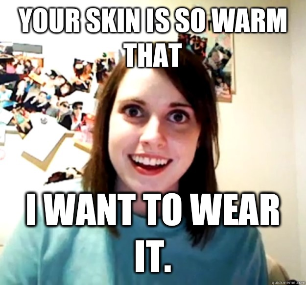 Your skin is so warm that I want to wear it. - Your skin is so warm that I want to wear it.  Misc
