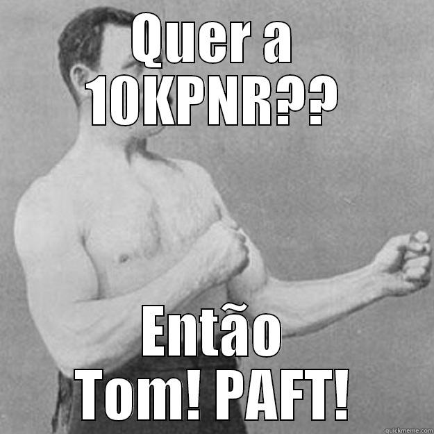 QUER A 10KPNR?? ENTÃO TOM! PAFT! overly manly man