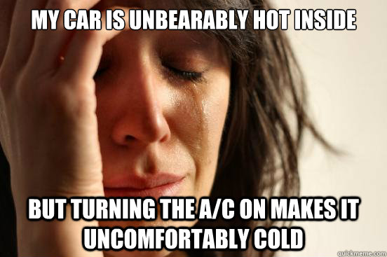 My car is unbearably hot inside But turning the a/c on makes it uncomfortably cold  First World Problems