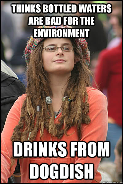 thinks bottled waters are bad for the environment drinks from dogdish  Bad Argument Hippie
