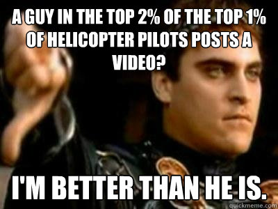 A guy in the top 2% of the top 1% of helicopter pilots posts a video? I'm better than he is.  Downvoting Roman