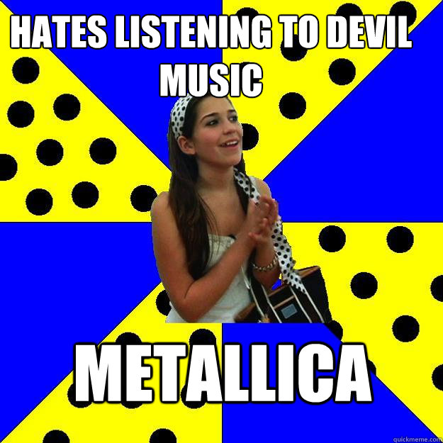 hates listening to devil music metallica  Sheltered Suburban Kid