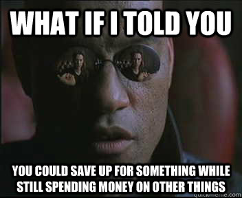 What if I told you You could save up for something while still spending money on other things - What if I told you You could save up for something while still spending money on other things  Morpheus SC