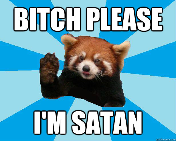 BITCH PLEASE I'M SATAN - BITCH PLEASE I'M SATAN  Satans Red Panda
