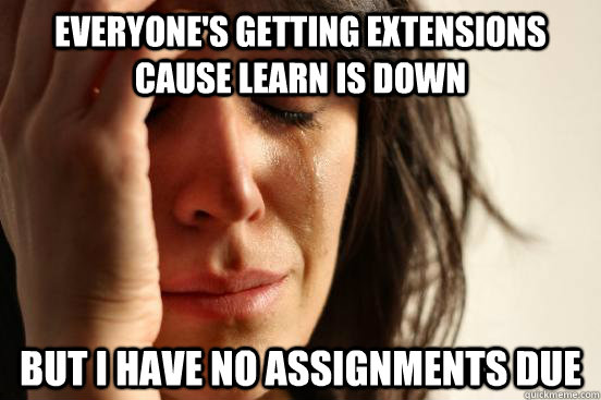 Everyone's getting extensions cause learn is down but i have no assignments due  First World Problems