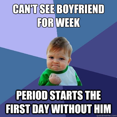 Can't see boyfriend for week period starts the first day without him  Success Kid