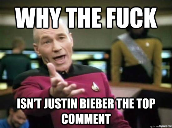 Why the fuck ISN'T JUSTIN BIEBER THE TOP COMMENT  Annoyed Picard HD