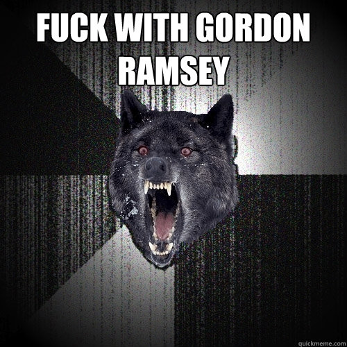 Fuck with Gordon Ramsey   Insanity Wolf