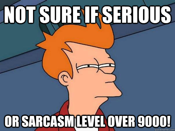 Not sure if serious Or sarcasm level over 9000! - Not sure if serious Or sarcasm level over 9000!  Futurama Fry