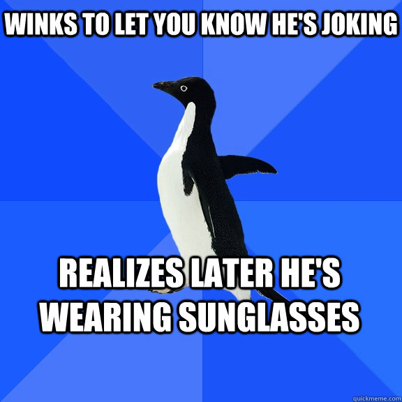 winks to let you know he's joking realizes later he's wearing sunglasses  Socially Awkward Penguin
