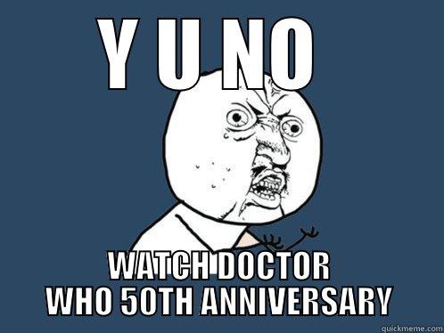 Y U NO  WATCH DOCTOR WHO 50TH ANNIVERSARY Y U No