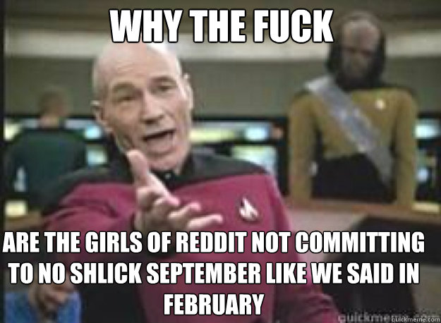 Why the fuck Are the girls of Reddit not committing to no shlick September like we said in February    What the Fuck