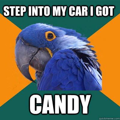 step into my car i got candy  Paranoid Parrot