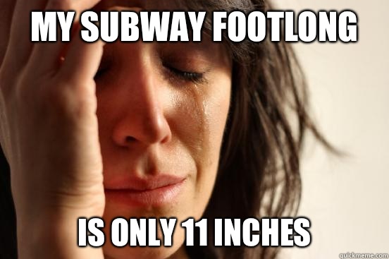 My subway footlong Is only 11 inches  First World Problems