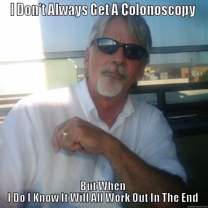 colonoscopy meme - I DON'T ALWAYS GET A COLONOSCOPY BUT WHEN I DO I KNOW IT WILL ALL WORK OUT IN THE END Misc