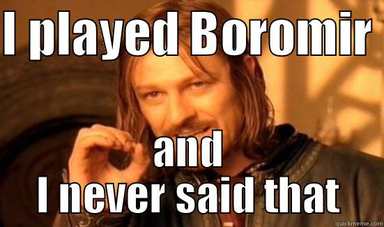 I PLAYED BOROMIR  AND I NEVER SAID THAT Boromir