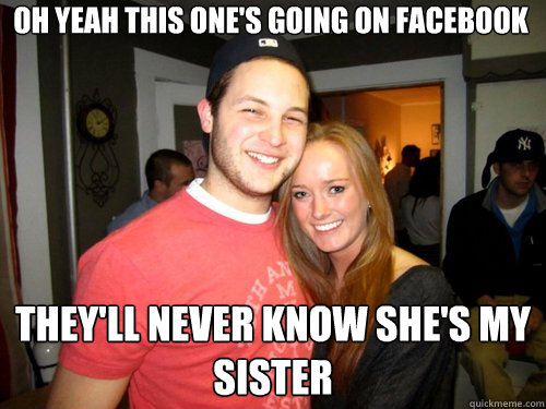Oh yeah this one's going on facebook They'll never know she's my sister  Freshman Couple