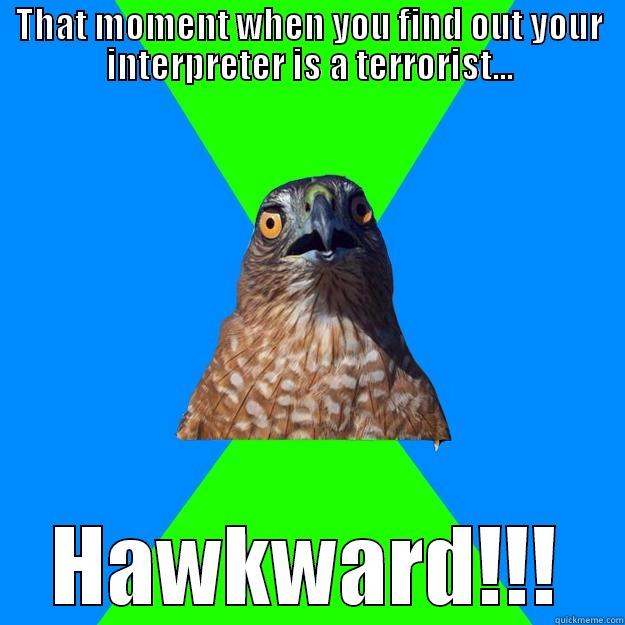 THAT MOMENT WHEN YOU FIND OUT YOUR INTERPRETER IS A TERRORIST... HAWKWARD!!! Hawkward