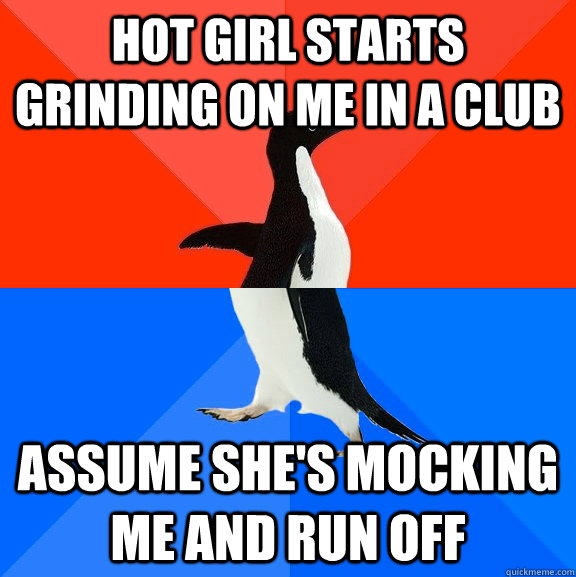 Hot girl starts grinding on me in a club assume she's mocking me and run off  Socially Awesome Awkward Penguin