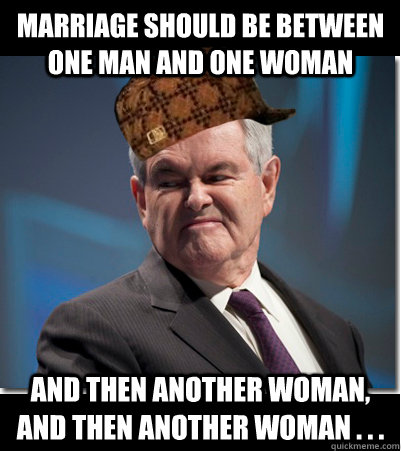 marriage should be between one man and one woman and then another woman, and then another woman . . . - marriage should be between one man and one woman and then another woman, and then another woman . . .  Scumbag Gingrich