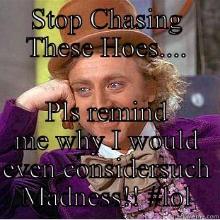 STOP CHASING THESE HOES.... PLS REMIND ME WHY I WOULD EVEN CONSIDERSUCH MADNESS!! #LOL Condescending Wonka