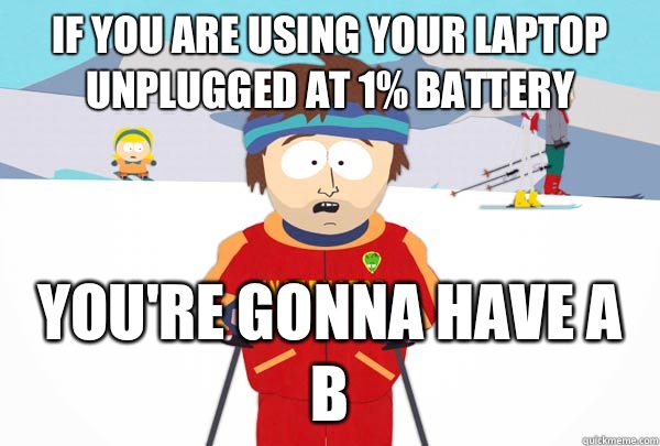 If you are using your laptop unplugged at 1% battery You're gonna have a b - If you are using your laptop unplugged at 1% battery You're gonna have a b  Super Cool Ski Instructor