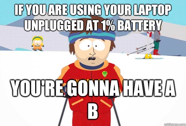 If you are using your laptop unplugged at 1% battery You're gonna have a b  Super Cool Ski Instructor
