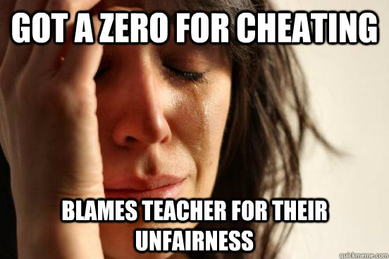Got a zero for cheating Blames teacher for their unfairness   First World Problems