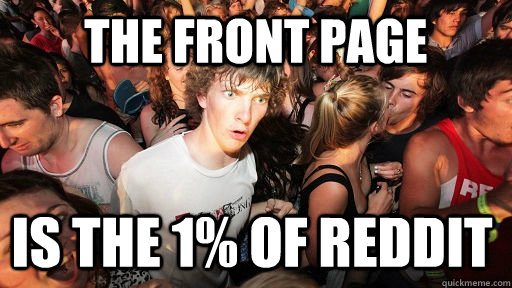 The Front Page Is the 1% of Reddit - The Front Page Is the 1% of Reddit  Sudden Clarity Clarence