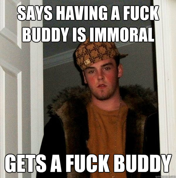 Says having a fuck buddy is immoral Gets a fuck buddy  Scumbag Steve