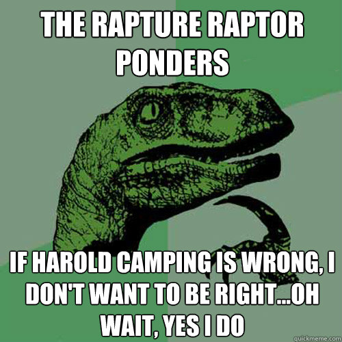 The Rapture Raptor ponders If Harold Camping is wrong, I don't want to be right...oh wait, yes I do - The Rapture Raptor ponders If Harold Camping is wrong, I don't want to be right...oh wait, yes I do  Philosoraptor