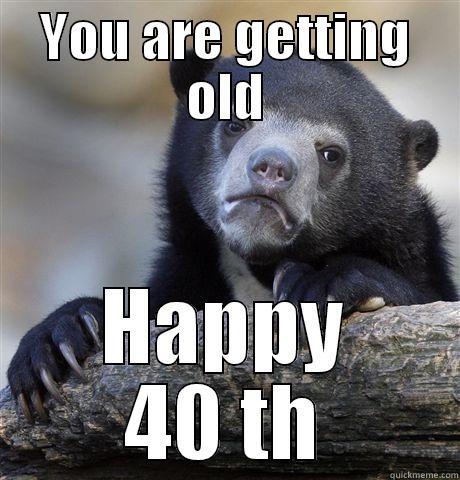 YOU ARE GETTING OLD HAPPY 40 TH Confession Bear