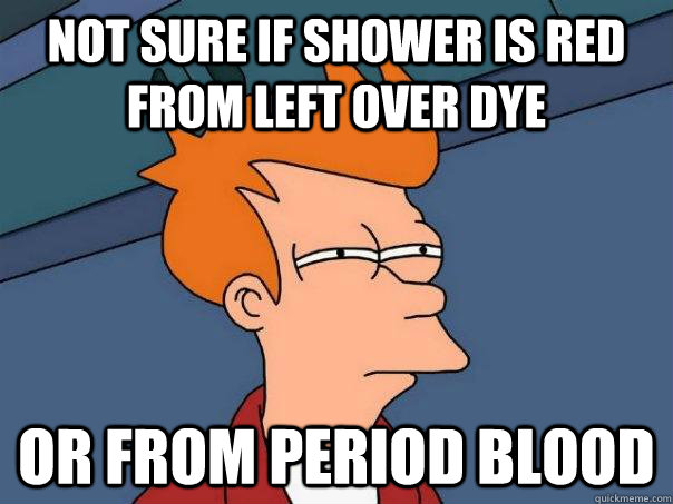 Not sure if shower is red from left over dye or from period blood - Not sure if shower is red from left over dye or from period blood  Futurama Fry.png